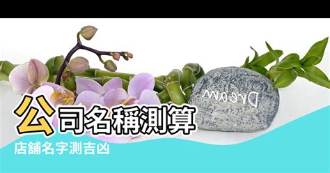 公司名稱吉凶|公司名稱測吉凶，店舖名字測吉凶，免費公司測名，公。